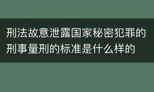 刑法故意泄露国家秘密犯罪的刑事量刑的标准是什么样的