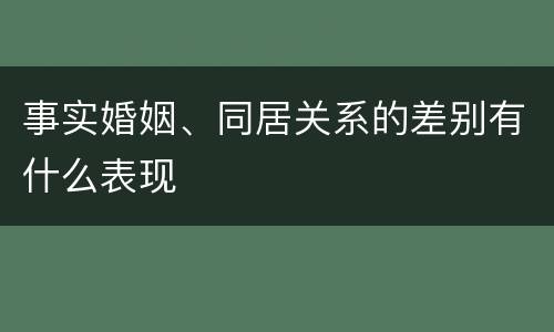 事实婚姻、同居关系的差别有什么表现