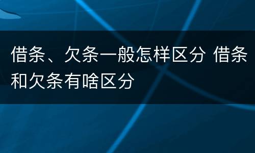 借条、欠条一般怎样区分 借条和欠条有啥区分