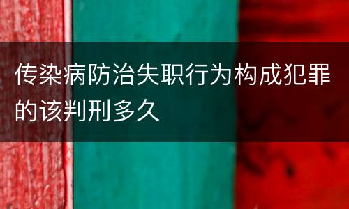 传染病防治失职行为构成犯罪的该判刑多久