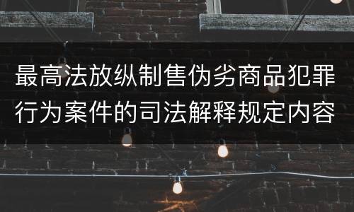 最高法放纵制售伪劣商品犯罪行为案件的司法解释规定内容包括什么