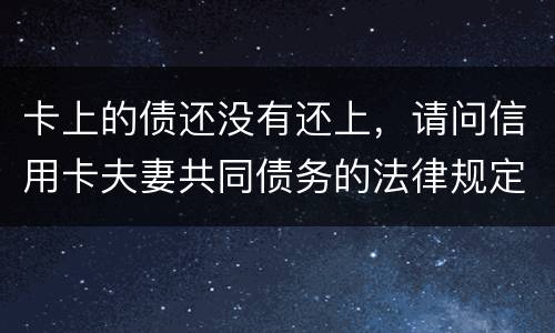 卡上的债还没有还上，请问信用卡夫妻共同债务的法律规定