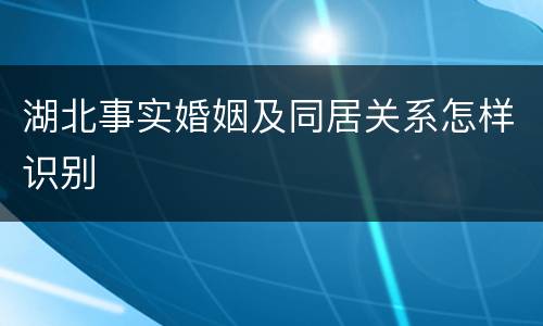 湖北事实婚姻及同居关系怎样识别