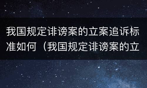 我国规定诽谤案的立案追诉标准如何（我国规定诽谤案的立案追诉标准如何确定）