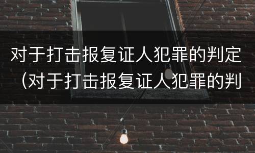 对于打击报复证人犯罪的判定（对于打击报复证人犯罪的判定依据）