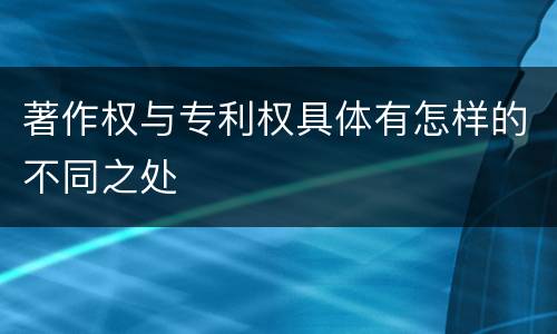 著作权与专利权具体有怎样的不同之处