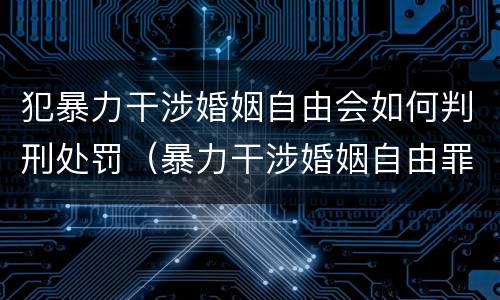 犯暴力干涉婚姻自由会如何判刑处罚（暴力干涉婚姻自由罪的构成要件）