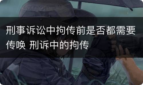 刑事诉讼中拘传前是否都需要传唤 刑诉中的拘传