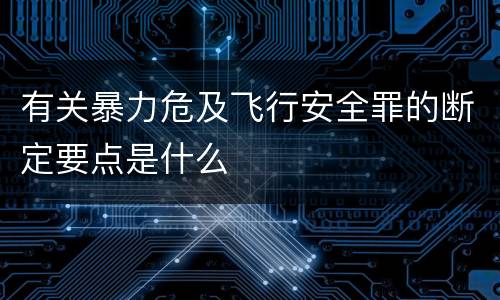 有关暴力危及飞行安全罪的断定要点是什么