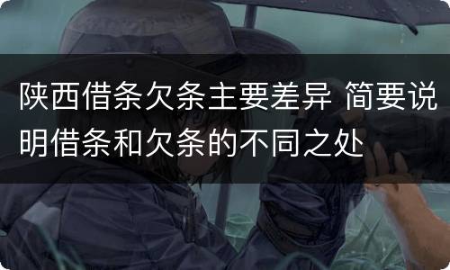 陕西借条欠条主要差异 简要说明借条和欠条的不同之处