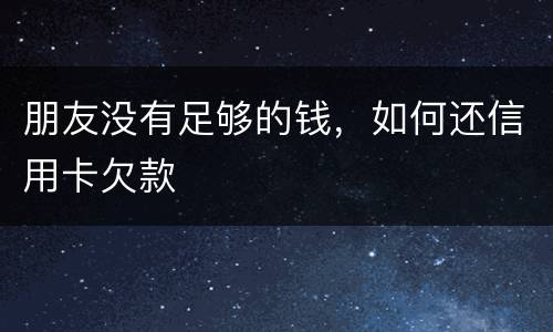 朋友没有足够的钱，如何还信用卡欠款