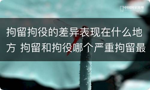 拘留拘役的差异表现在什么地方 拘留和拘役哪个严重拘留最多多少天