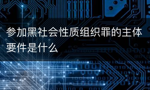 参加黑社会性质组织罪的主体要件是什么