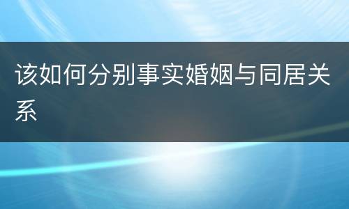 该如何分别事实婚姻与同居关系