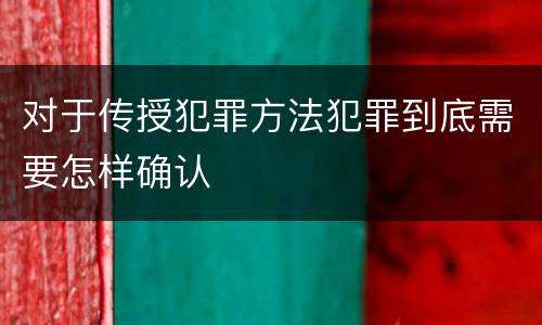 对于传授犯罪方法犯罪到底需要怎样确认