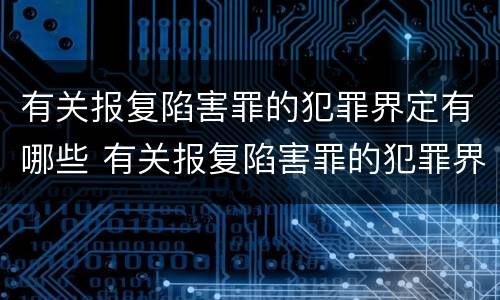 有关报复陷害罪的犯罪界定有哪些 有关报复陷害罪的犯罪界定有哪些