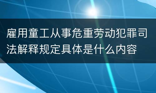 雇用童工从事危重劳动犯罪司法解释规定具体是什么内容