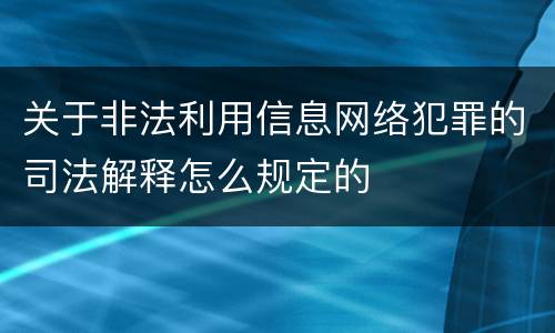 关于非法利用信息网络犯罪的司法解释怎么规定的