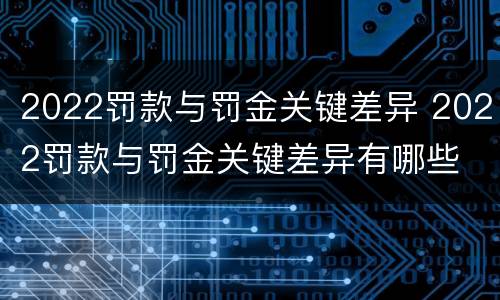 2022罚款与罚金关键差异 2022罚款与罚金关键差异有哪些