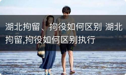 湖北拘留、拘役如何区别 湖北拘留,拘役如何区别执行