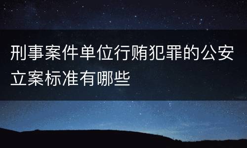 刑事案件单位行贿犯罪的公安立案标准有哪些