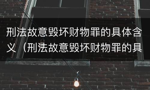 刑法故意毁坏财物罪的具体含义（刑法故意毁坏财物罪的具体含义是）