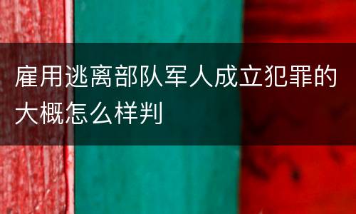 雇用逃离部队军人成立犯罪的大概怎么样判