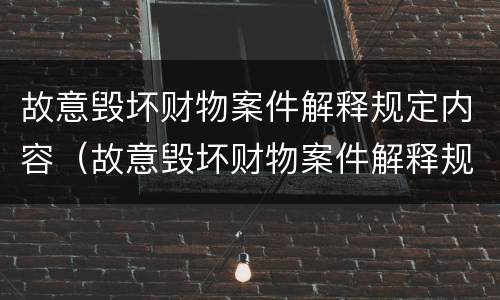 故意毁坏财物案件解释规定内容（故意毁坏财物案件解释规定内容包括）