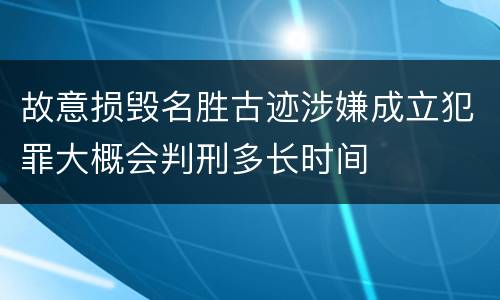 故意损毁名胜古迹涉嫌成立犯罪大概会判刑多长时间