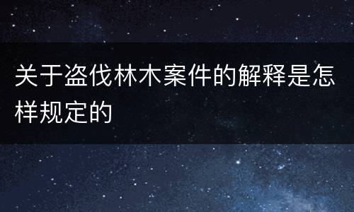 关于盗伐林木案件的解释是怎样规定的