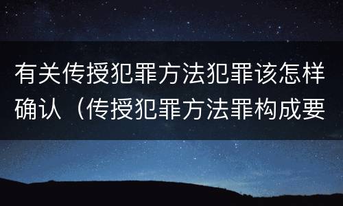 有关传授犯罪方法犯罪该怎样确认（传授犯罪方法罪构成要件）