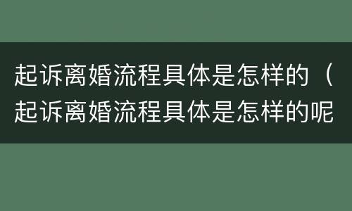 起诉离婚流程具体是怎样的（起诉离婚流程具体是怎样的呢）