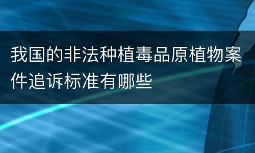 我国的非法种植毒品原植物案件追诉标准有哪些