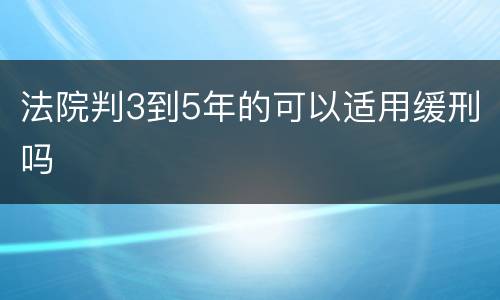 法院判3到5年的可以适用缓刑吗