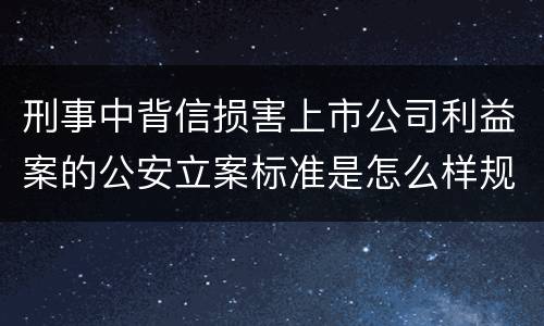 刑事中背信损害上市公司利益案的公安立案标准是怎么样规定