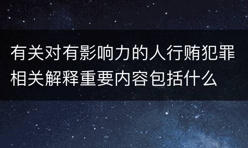 有关对有影响力的人行贿犯罪相关解释重要内容包括什么