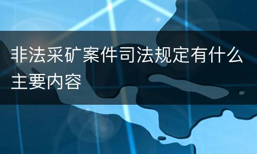 非法采矿案件司法规定有什么主要内容