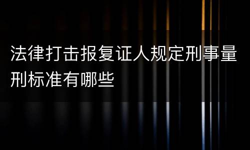 法律打击报复证人规定刑事量刑标准有哪些