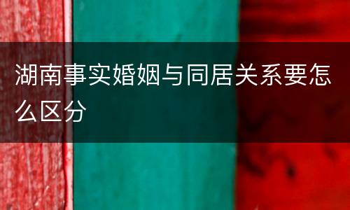 湖南事实婚姻与同居关系要怎么区分