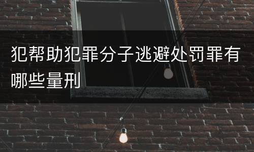 犯帮助犯罪分子逃避处罚罪有哪些量刑