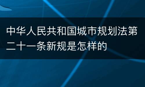 中华人民共和国城市规划法第二十一条新规是怎样的