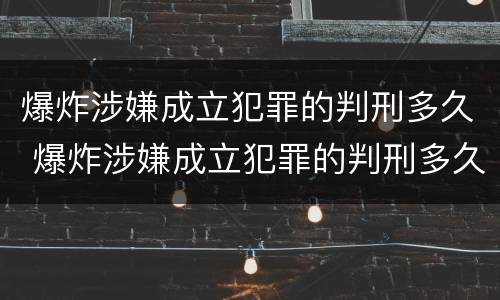 爆炸涉嫌成立犯罪的判刑多久 爆炸涉嫌成立犯罪的判刑多久可以减刑