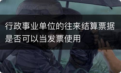 行政事业单位的往来结算票据是否可以当发票使用