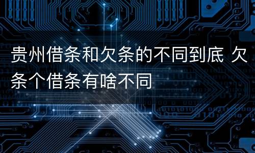 贵州借条和欠条的不同到底 欠条个借条有啥不同