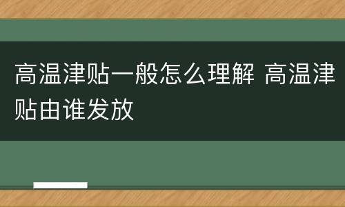 高温津贴一般怎么理解 高温津贴由谁发放