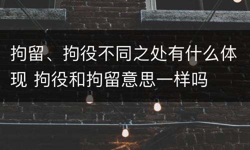 拘留、拘役不同之处有什么体现 拘役和拘留意思一样吗