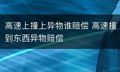 高速上撞上异物谁赔偿 高速撞到东西异物赔偿