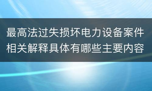 最高法过失损坏电力设备案件相关解释具体有哪些主要内容