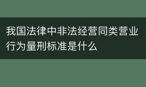 我国法律中非法经营同类营业行为量刑标准是什么