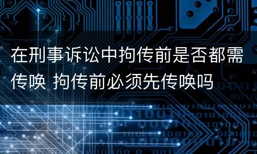 在刑事诉讼中拘传前是否都需传唤 拘传前必须先传唤吗